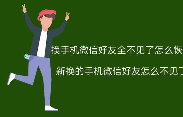 换手机微信好友全不见了怎么恢复 新换的手机微信好友怎么不见了？